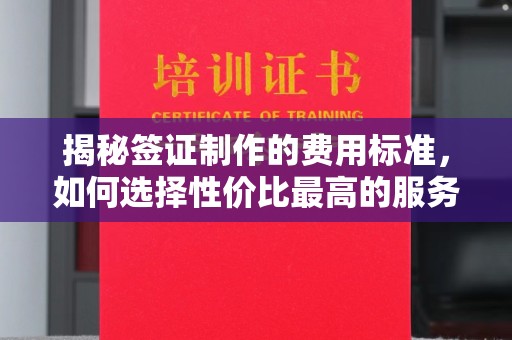莒县揭秘签证制作的费用标准，如何选择性价比最高的服务？